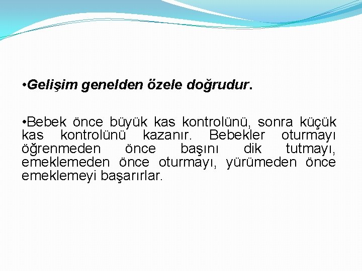  • Gelişim genelden özele doğrudur. • Bebek önce büyük kas kontrolünü, sonra küçük