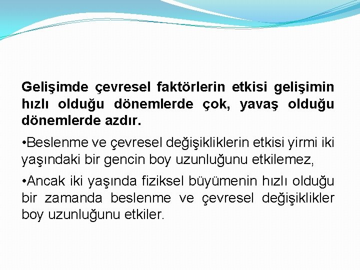 Gelişimde çevresel faktörlerin etkisi gelişimin hızlı olduğu dönemlerde çok, yavaş olduğu dönemlerde azdır. •