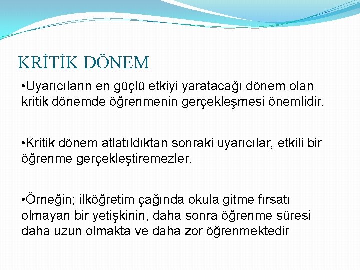 KRİTİK DÖNEM • Uyarıcıların en güçlü etkiyi yaratacağı dönem olan kritik dönemde öğrenmenin gerçekleşmesi