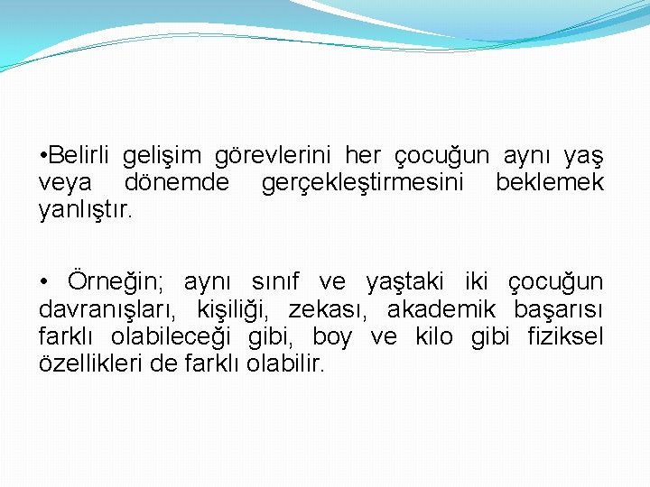  • Belirli gelişim görevlerini her çocuğun aynı yaş veya dönemde gerçekleştirmesini beklemek yanlıştır.