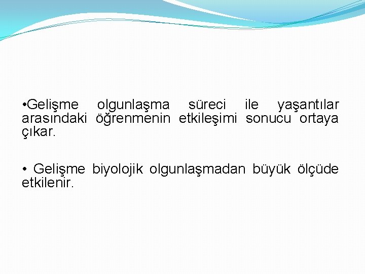  • Gelişme olgunlaşma süreci ile yaşantılar arasındaki öğrenmenin etkileşimi sonucu ortaya çıkar. •