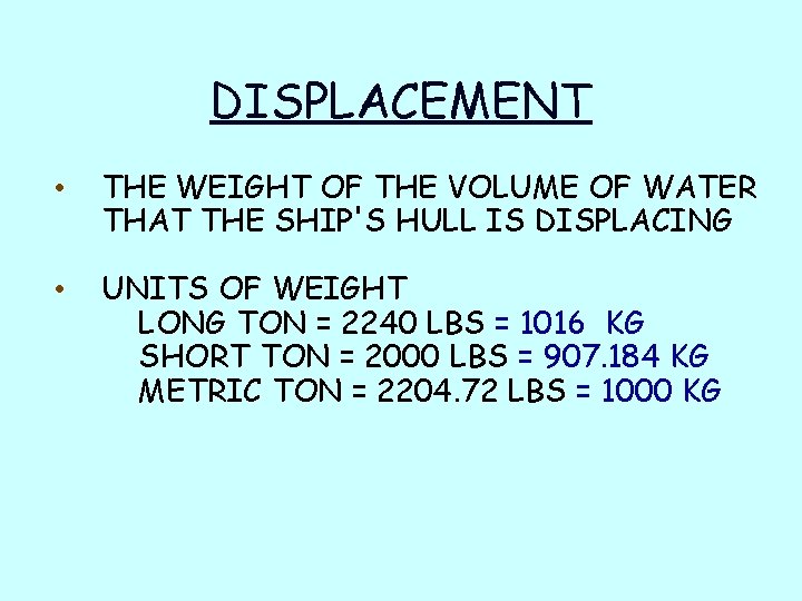 DISPLACEMENT • THE WEIGHT OF THE VOLUME OF WATER THAT THE SHIP'S HULL IS