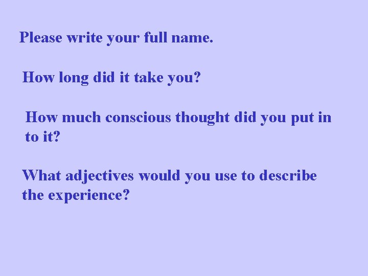 Please write your full name. How long did it take you? How much conscious