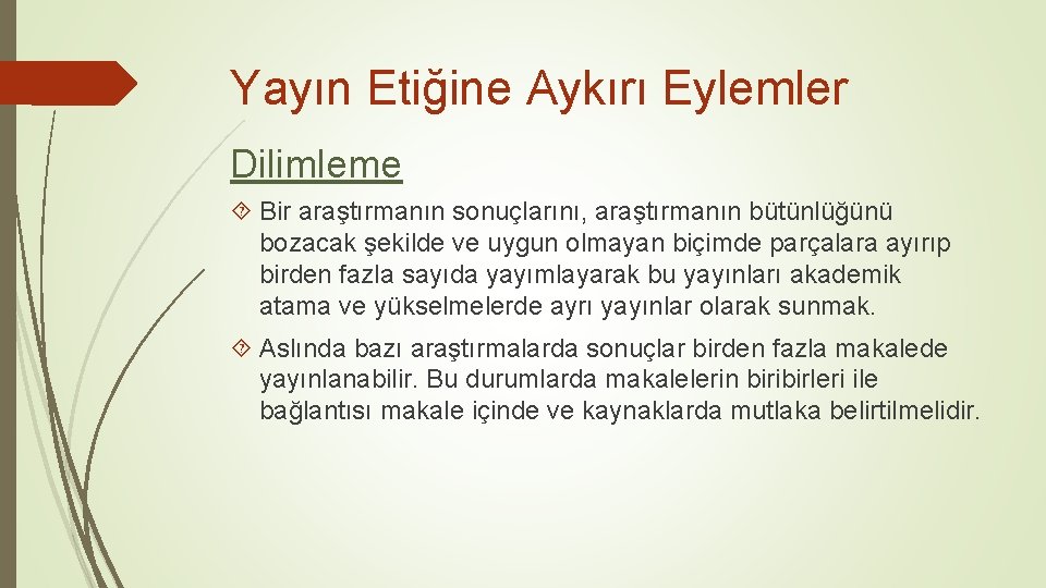 Yayın Etiğine Aykırı Eylemler Dilimleme Bir araştırmanın sonuçlarını, araştırmanın bütünlüğünü bozacak şekilde ve uygun