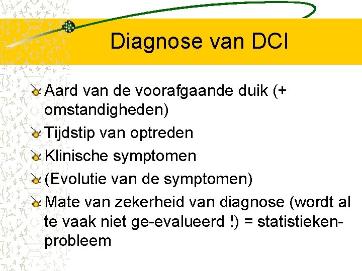 Diagnose van DCI Aard van de voorafgaande duik (+ omstandigheden) Tijdstip van optreden Klinische