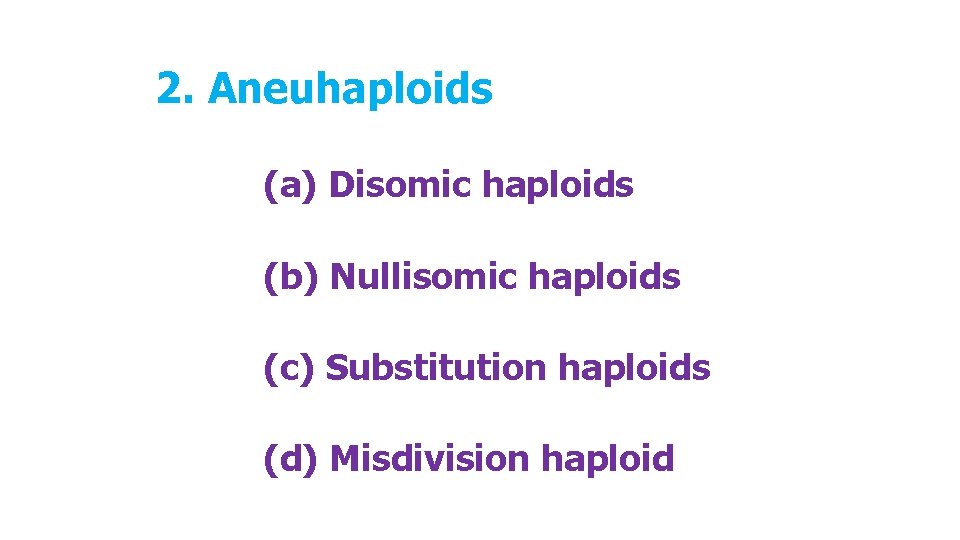 2. Aneuhaploids (a) Disomic haploids (b) Nullisomic haploids (c) Substitution haploids (d) Misdivision haploid