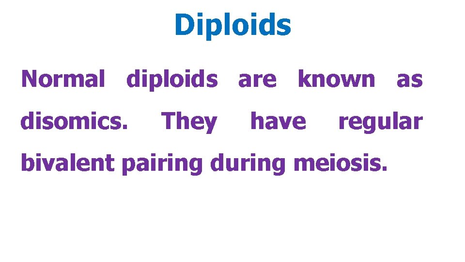 Diploids Normal diploids are known as disomics. They have regular bivalent pairing during meiosis.