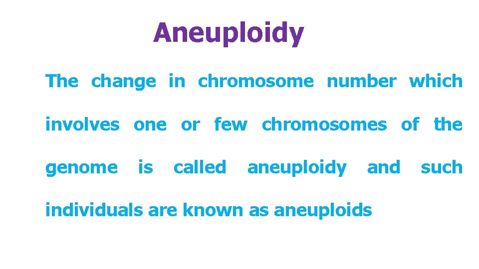 Aneuploidy The change in chromosome number which involves one or few chromosomes of the