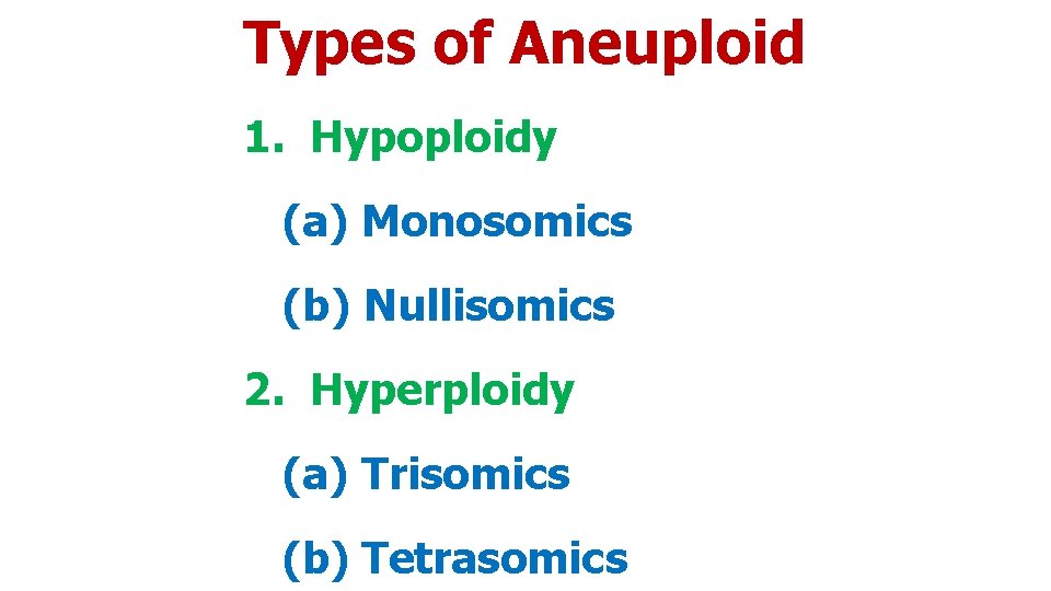 Types of Aneuploid 1. Hypoploidy (a) Monosomics (b) Nullisomics 2. Hyperploidy (a) Trisomics (b)