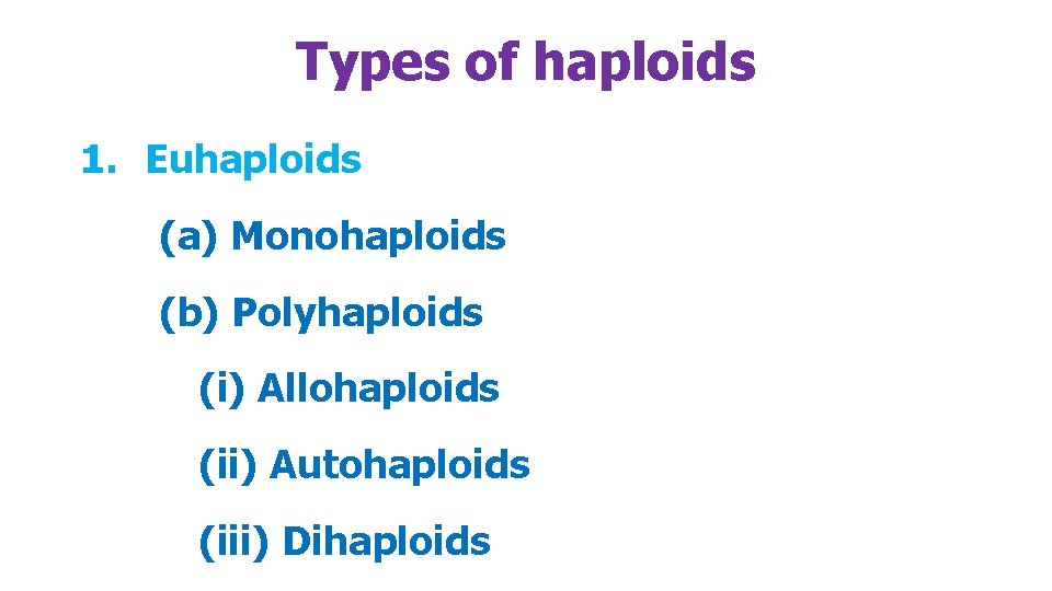 Types of haploids 1. Euhaploids (a) Monohaploids (b) Polyhaploids (i) Allohaploids (ii) Autohaploids (iii)