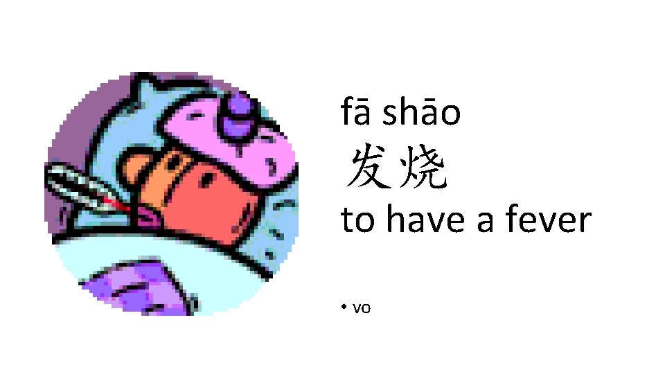 fā shāo 发烧 to have a fever • vo fā shāo 发烧 to have a fever • vo