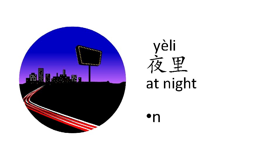 yèli 夜里 at night • n yèli 夜里 at night • n