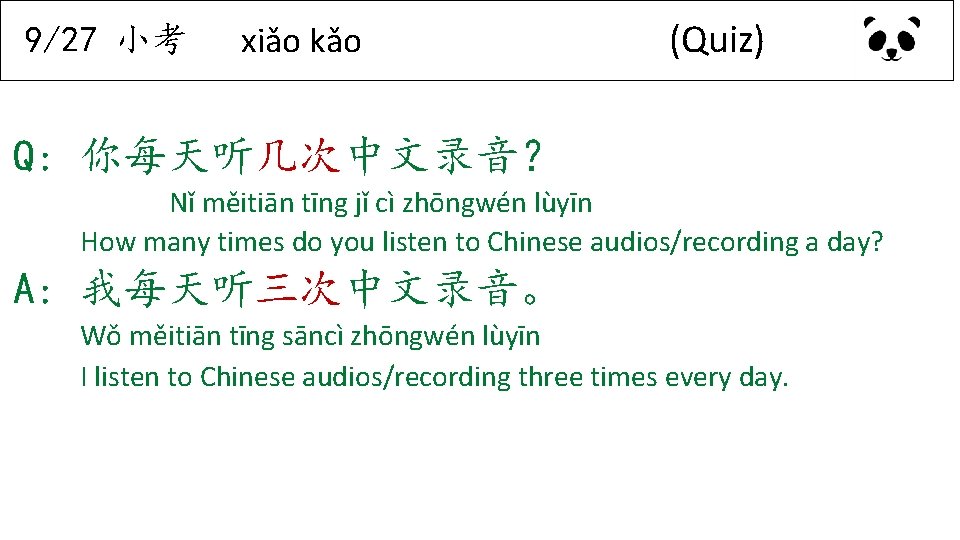 9/27 小考 xiǎo kǎo (Quiz) Q: 你每天听几次中文录音? Nǐ měitiān tīng jǐ cì zhōngwén lùyīn 9/27 小考 xiǎo kǎo (Quiz) Q: 你每天听几次中文录音? Nǐ měitiān tīng jǐ cì zhōngwén lùyīn