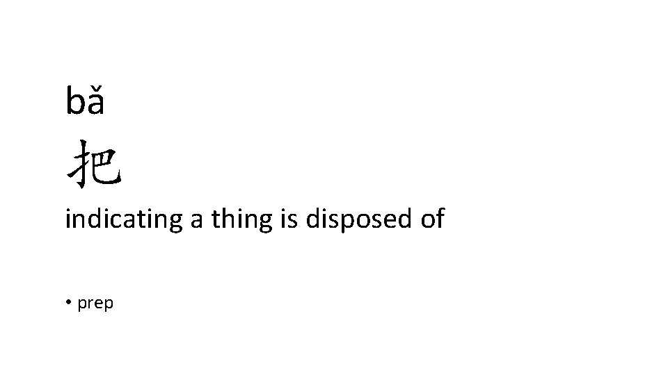 bǎ 把 indicating a thing is disposed of • prep bǎ 把 indicating a thing is disposed of • prep