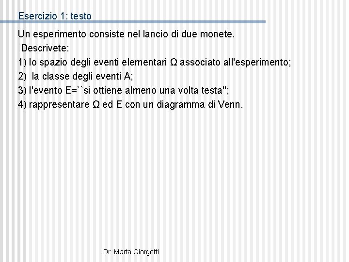 Esercizio 1: testo Un esperimento consiste nel lancio di due monete. Descrivete: 1) lo