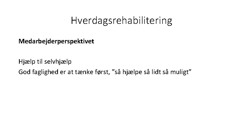 Hverdagsrehabilitering Medarbejderperspektivet Hjælp til selvhjælp God faglighed er at tænke først, ”så hjælpe så