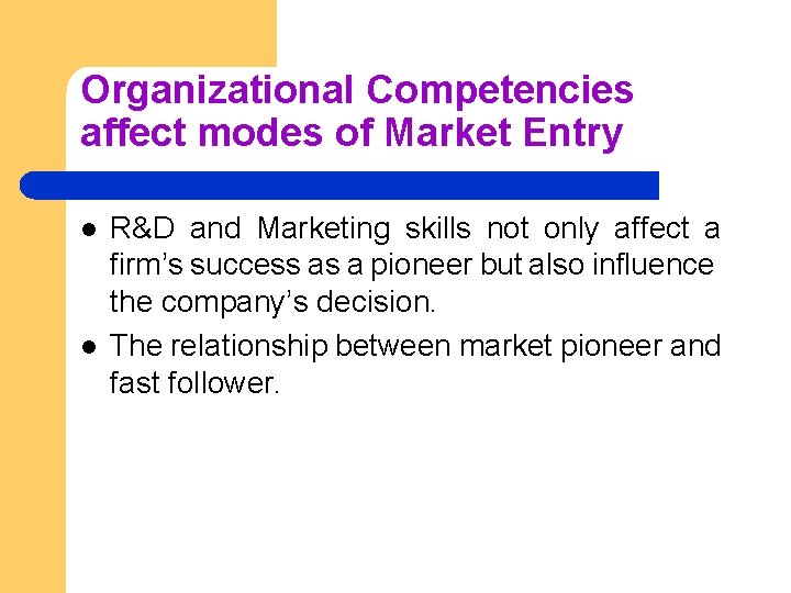 Organizational Competencies affect modes of Market Entry l l R&D and Marketing skills not