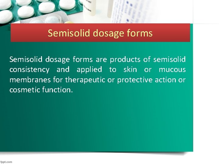 Semisolid dosage forms are products of semisolid consistency and applied to skin or mucous