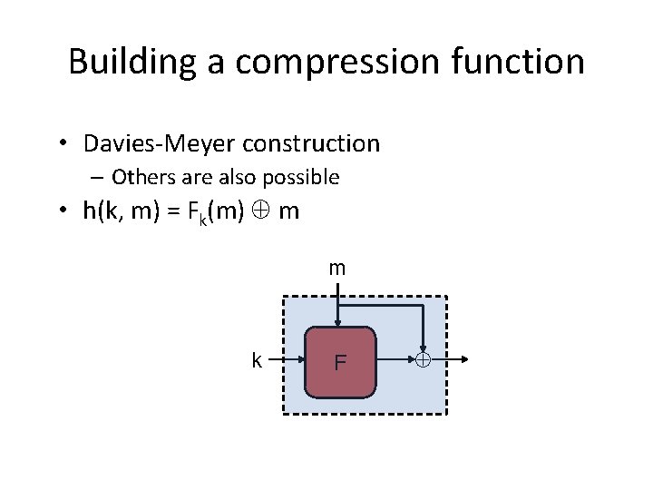 Building a compression function • Davies-Meyer construction – Others are also possible • h(k,