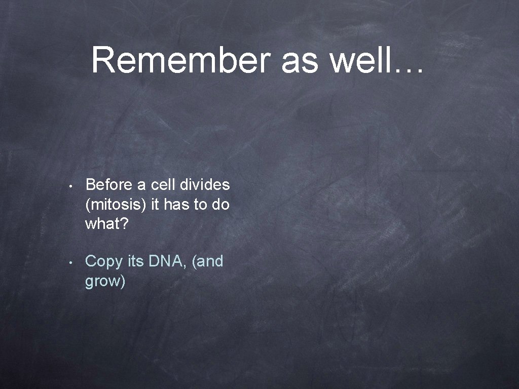 Remember as well… • Before a cell divides (mitosis) it has to do what?