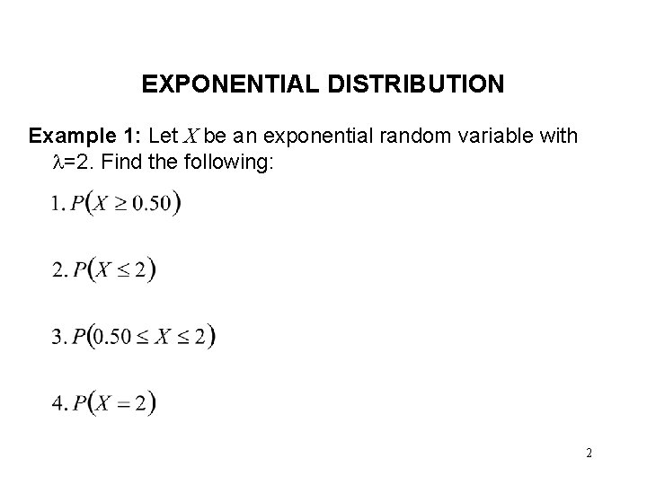 EXPONENTIAL DISTRIBUTION Example 1: Let X be an exponential random variable with =2. Find