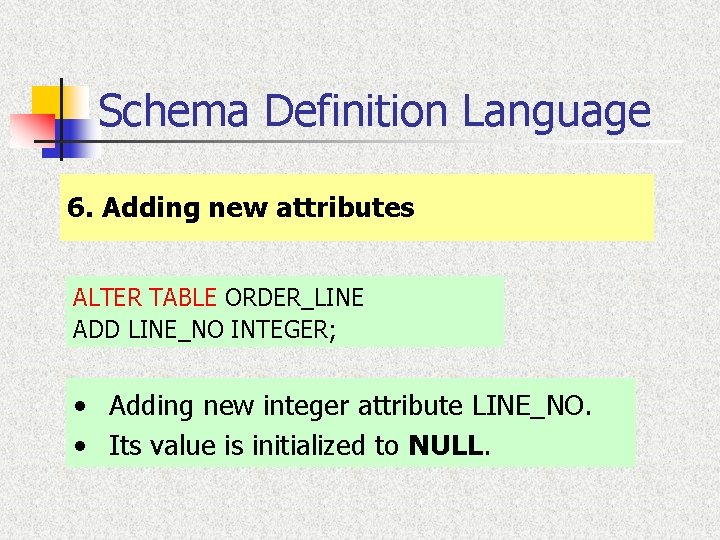 Schema Definition Language 6. Adding new attributes ALTER TABLE ORDER_LINE ADD LINE_NO INTEGER; •