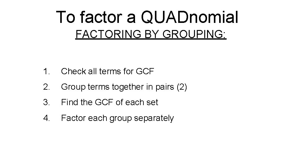 To factor a QUADnomial FACTORING BY GROUPING: 1. Check all terms for GCF 2.