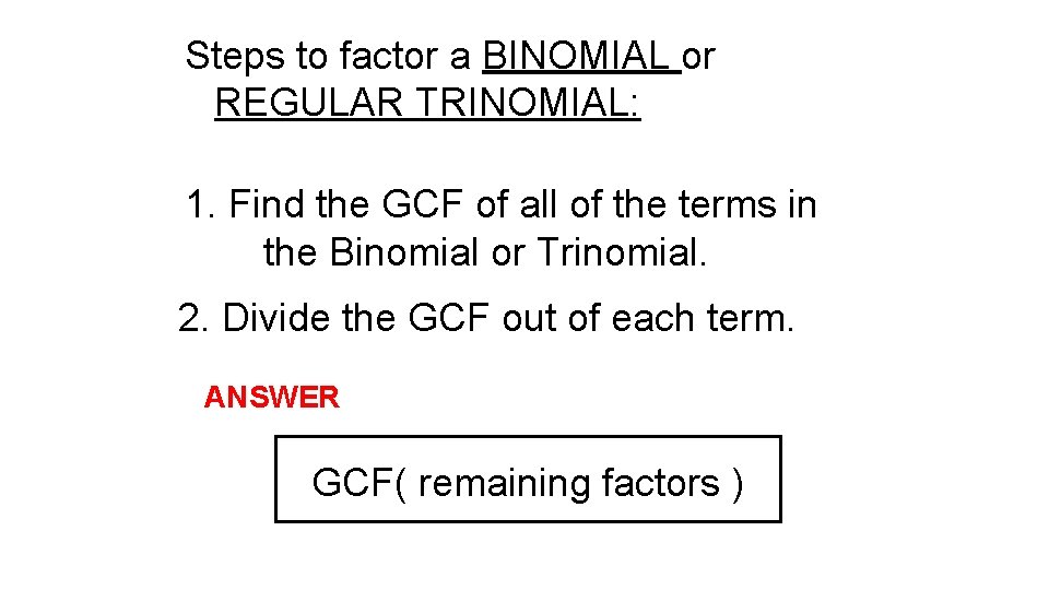 Steps to factor a BINOMIAL or REGULAR TRINOMIAL: 1. Find the GCF of all