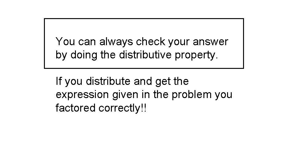 You can always check your answer by doing the distributive property. If you distribute