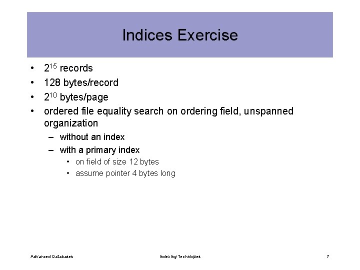 Indices Exercise • • 215 records 128 bytes/record 210 bytes/page ordered file equality search