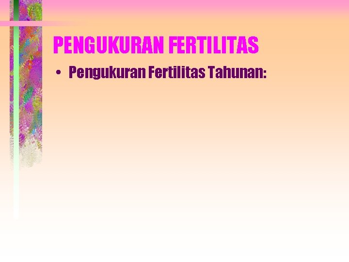 PENGUKURAN FERTILITAS • Pengukuran Fertilitas Tahunan: 