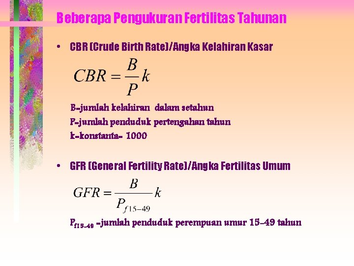 Beberapa Pengukuran Fertilitas Tahunan • CBR (Crude Birth Rate)/Angka Kelahiran Kasar B=jumlah kelahiran dalam