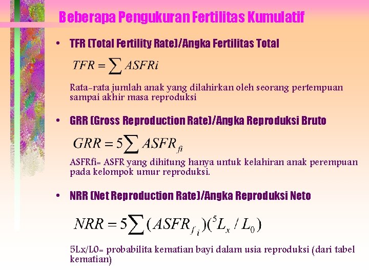 Beberapa Pengukuran Fertilitas Kumulatif • TFR (Total Fertility Rate)/Angka Fertilitas Total Rata-rata jumlah anak