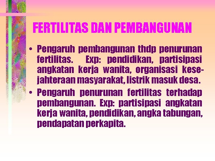 FERTILITAS DAN PEMBANGUNAN • Pengaruh pembangunan thdp penurunan fertilitas. Exp: pendidikan, partisipasi angkatan kerja