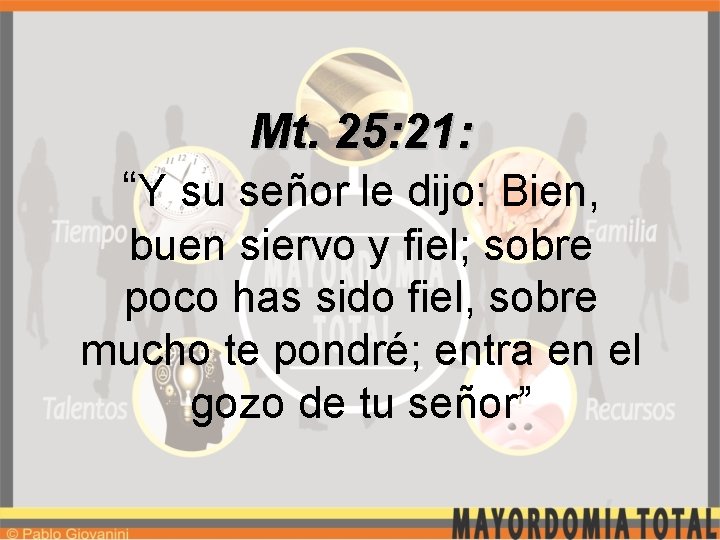 Mt. 25: 21: “Y su señor le dijo: Bien, buen siervo y fiel; sobre