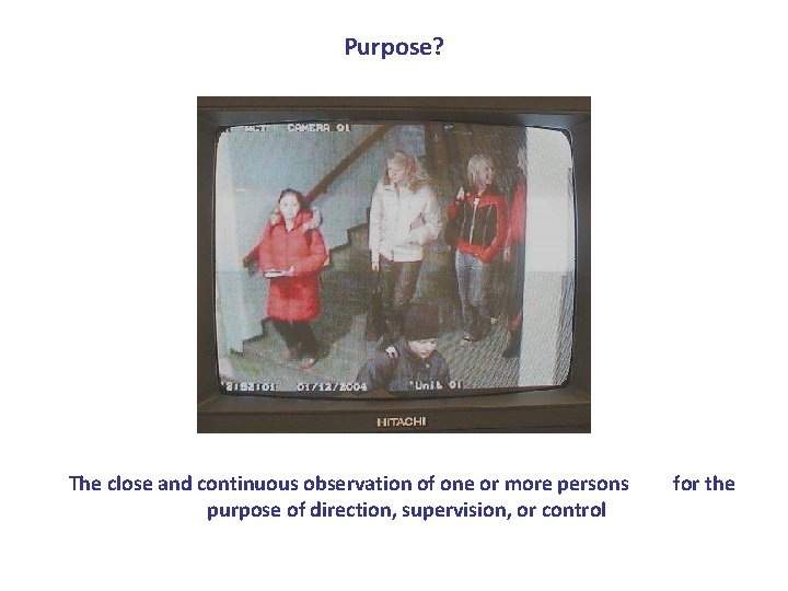 Purpose? The close and continuous observation of one or more persons purpose of direction,