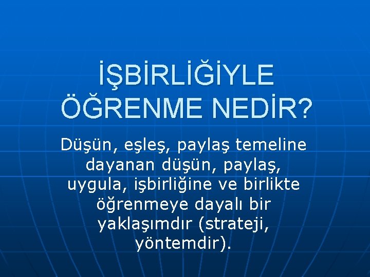 İŞBİRLİĞİYLE ÖĞRENME NEDİR? Düşün, eşleş, paylaş temeline dayanan düşün, paylaş, uygula, işbirliğine ve birlikte