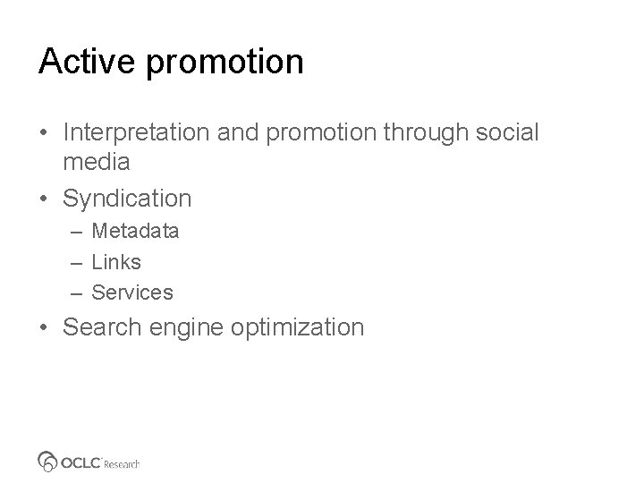 Active promotion • Interpretation and promotion through social media • Syndication – Metadata –