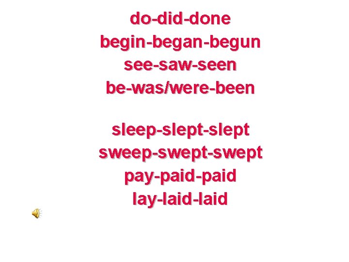 do-did-done begin-began-begun see-saw-seen be-was/were-been sleep-slept sweep-swept pay-paid lay-laid 