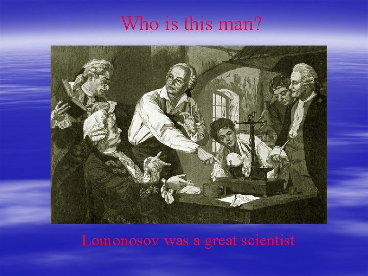 Who is this man? Lomonosov was a great scientist 