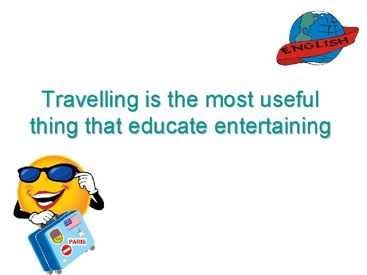 Travelling is the most useful thing that educate entertaining 