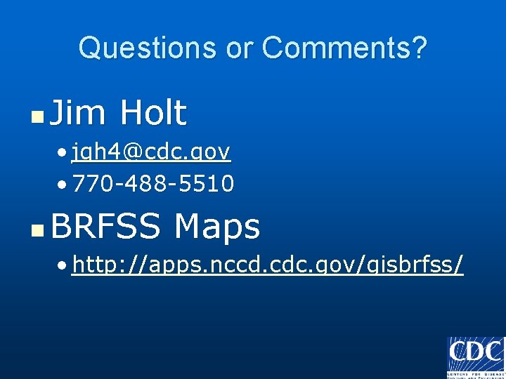 Questions or Comments? n Jim Holt • jgh 4@cdc. gov • 770 -488 -5510