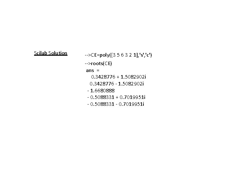 Scilab Solution -->CE=poly([3 5 6 3 2 1], 's', 'c') -->roots(CE) ans = 0.