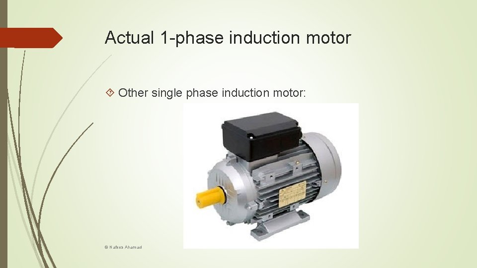 Actual 1 -phase induction motor Other single phase induction motor: © Nafees Ahamad 