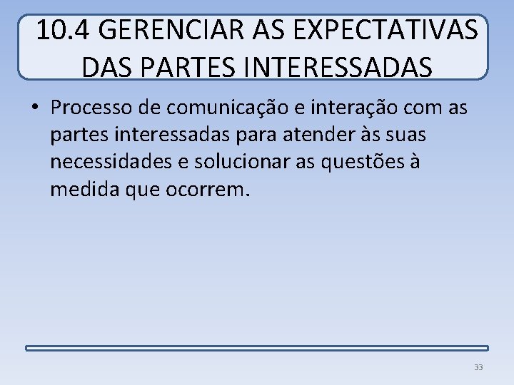 10. 4 GERENCIAR AS EXPECTATIVAS DAS PARTES INTERESSADAS • Processo de comunicação e interação