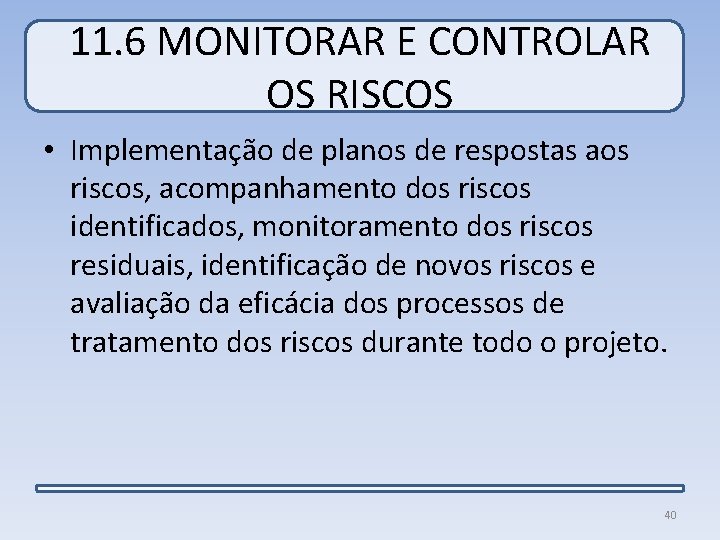 11. 6 MONITORAR E CONTROLAR OS RISCOS • Implementação de planos de respostas aos