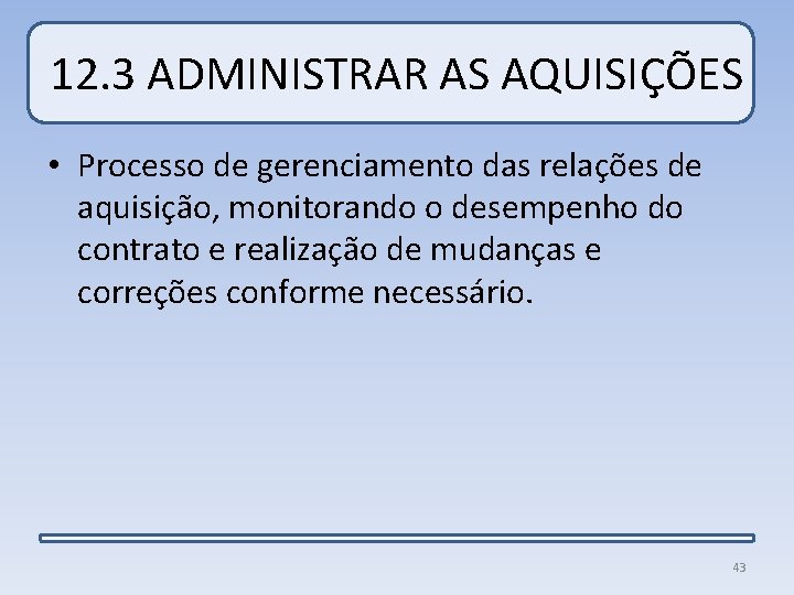 12. 3 ADMINISTRAR AS AQUISIÇÕES • Processo de gerenciamento das relações de aquisição, monitorando