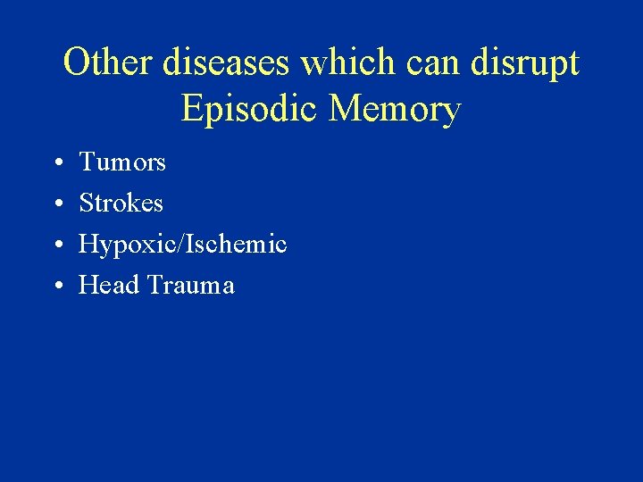 Other diseases which can disrupt Episodic Memory • • Tumors Strokes Hypoxic/Ischemic Head Trauma