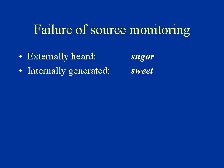 Failure of source monitoring • Externally heard: • Internally generated: sugar sweet 