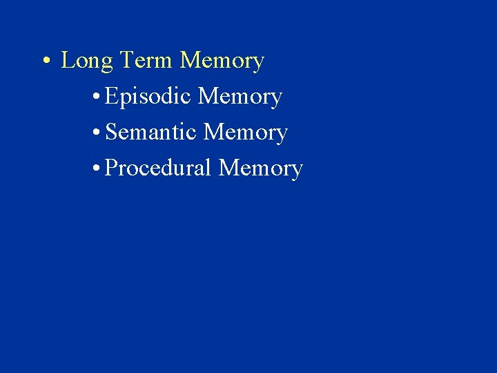  • Long Term Memory • Episodic Memory • Semantic Memory • Procedural Memory